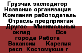 Грузчик экспедитор › Название организации ­ Компания-работодатель › Отрасль предприятия ­ Другое › Минимальный оклад ­ 24 000 - Все города Работа » Вакансии   . Карелия респ.,Костомукша г.